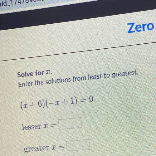Solve for x.

Enter the solutions from least to greatest.
(x + 6)(-x + 1) = 0
lesser 2 =
greater x