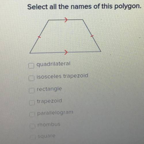 Select all the names of this polygon.

quadrilateral
isosceles trapezoid
rectangle
trapezoid
paral