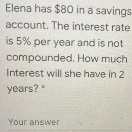 Elena has $8O in a savings

account. The interest rate
is 5% per year and is not
compunded. What w