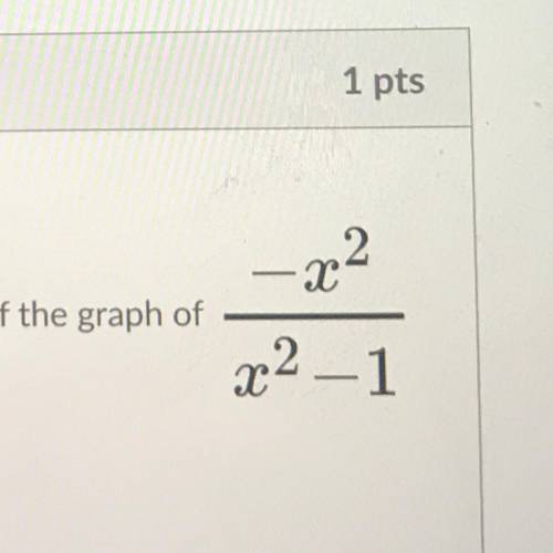 Question 3

1 pts
– x2
What are the horizontal and vertical asymptotes of the graph of
x2 – 1
?
O