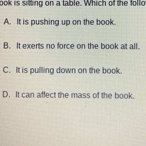 A book is sitting on a table. Which of the following is true about the table?