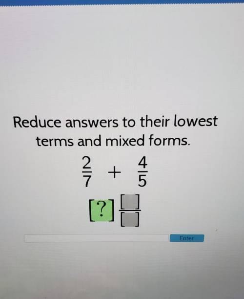 Reduce answers to their lowest terms and mixed forms 2/7 + 4/5