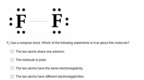 F2 has a nonpolar bond. Which of the following statements is true about this molecule? (see attache