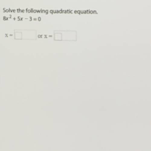 Solve the following quadratic equation.
8x2 + 5x - 3=0
X
or X