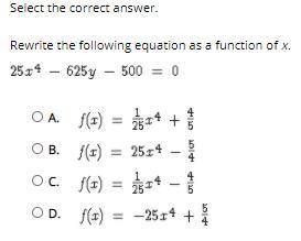 Select the correct answer.

Rewrite the following equation as a function of x.
25x^4-625y-500=0
A.