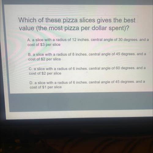 Which of these pizza slices gives the best

value (the most pizza per dollar spent)?
A. a slice wi