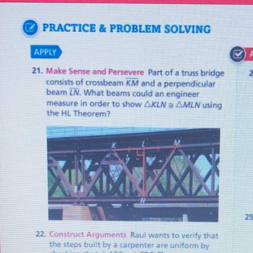 21. Make Sense and Persevere Part of a truss bridge

consists of crossbeam KM and a perpendicular