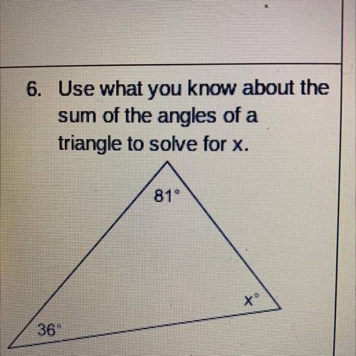 Use what you know about the
sum of the angles of a
triangle to solve for x.
81
36°