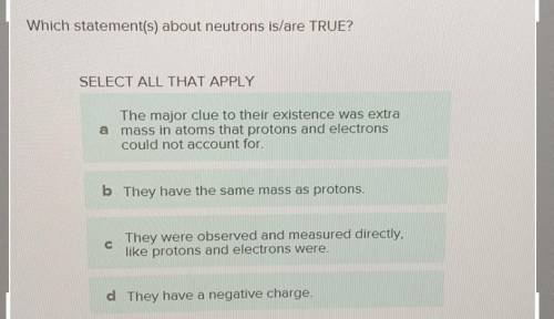 Which statement(s) is/are IRUE about reactants in chemical reactions?

SELECT ALL THAT APPLY
React