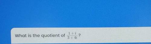 What is the quotient of 1 +i ? 3 +4i