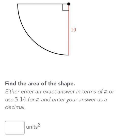 Find the area of the shape either enter an exact answer in terms of pi or use 3.14 for pi and enter