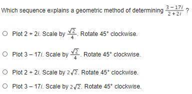 Please help! >>

Which sequence explains a geometric method of determining 3-17i/2+2i ? (see
