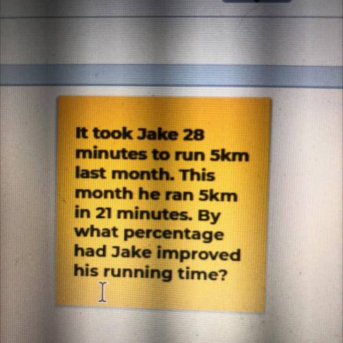 it took jake 28 minutes to run 5km last months. this month he ran 5km in 21 minutes. by what percen