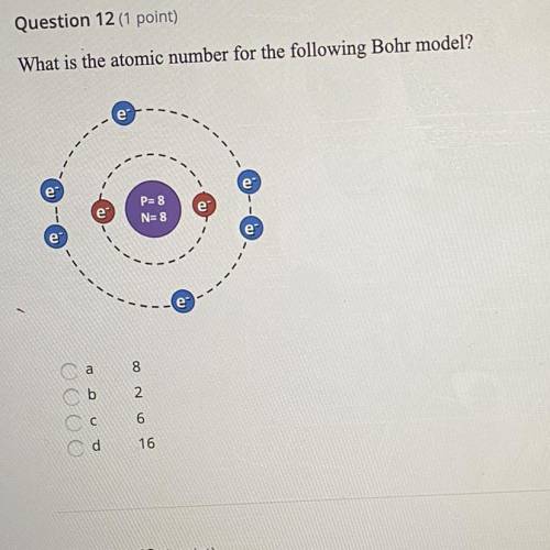 What is the atomic number for the following Bohr model?

e
P= 8
N= 8
---
a
8
b
2
OOOO
с
6
d
16