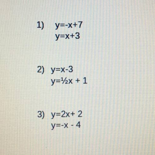1) y=-x+7

y=x+3
2) y=x-3
y=2x + 1
3) y=2x+ 2
y=-X -4
Can someone please help me with this
