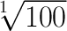\huge\sqrt[1]{100}