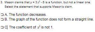 Mason claims that y= 3 x2 -6 is a function, but not a linear one. Select the statement that support