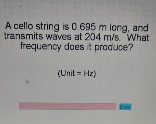 A cello string is 0.695 m long, and transmits waves at 204 m/s. What frequency does it produce? (Un