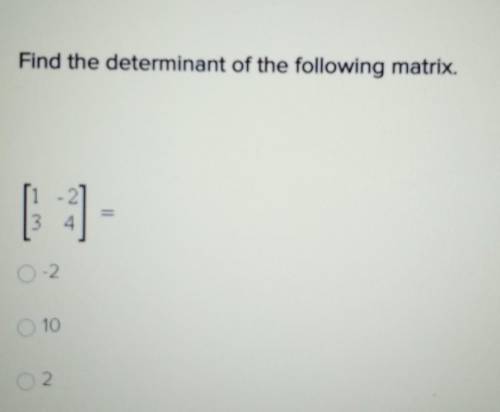 Find the determinant of the following matrix. [1 -2] [3 4]