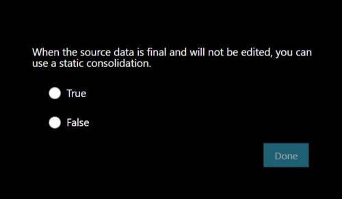 When the source data is final and will not be edited, you can use a static consolidation.

(TRUE