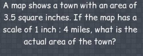 A map shows a town with a area of 3.5 square inches. if the map has a scale of 1 inch : 4 miles, wh