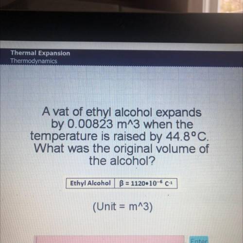 Willing to give out brainliest... A vat of ethyl alcohol expands by 0.00823 m^ 3 when the temperatu