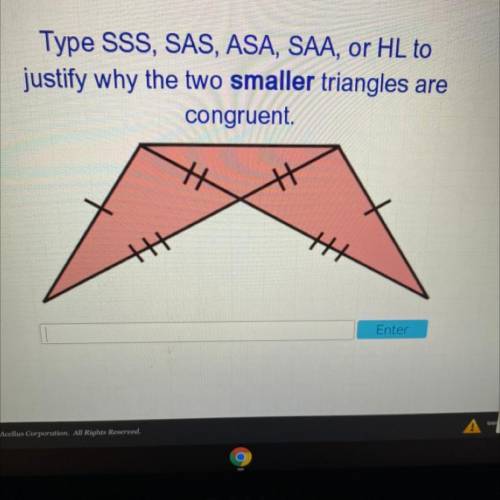 Type SSS, SAS, ASA, SAA, or HL 
to justify why the two smaller triangles are
congruent.