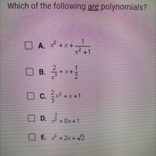 Which of the following are polynomials?

A. x^2 + x + 1/x^2 + 1
B. 2/x^3 + x + 1/2
C. 2/3x^2 + x +