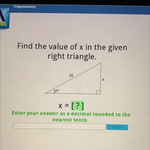 Find the value of x in the given

right triangle.
10
37°
x = [?]
Enter your answer as a decimal ro