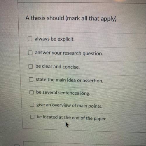 A thesis should (mark all that apply)

O always be explicit.
answer your research question.
be cle