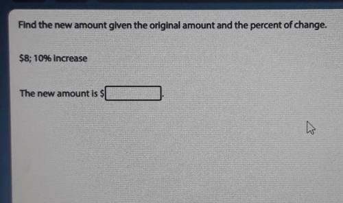 I need helpppppp

Find the new amount given the original amount and the percent of change. $8: 10%