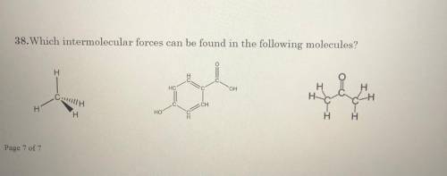38. Which intermolecular forces can be found in the following molecules?

Please help me I’ll mark
