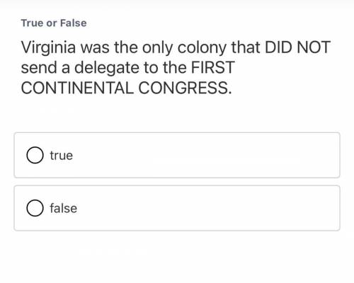Virginia was the only colony that did not send a delegate to the first Continental Congress. TRUE O