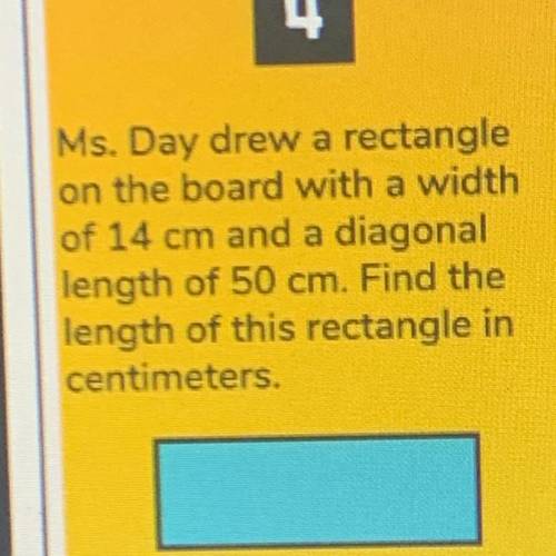 Help! “Ms.Day drew a rectangle on the board with a width of 14 cm and a digo al length of 50 cm. Fi