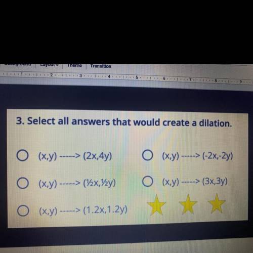 Select all answers that would create a dilation.