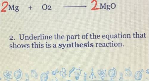 1.Underline the part of the equation that shows this is a synthesis reaction

2Mg+ 02— 2Mgo 
I don