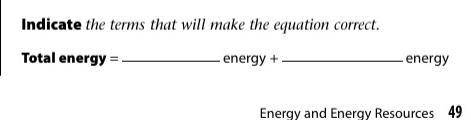 Indicate the terms that will make the equation correct. ((total energy= ____ energy + ____ energy))