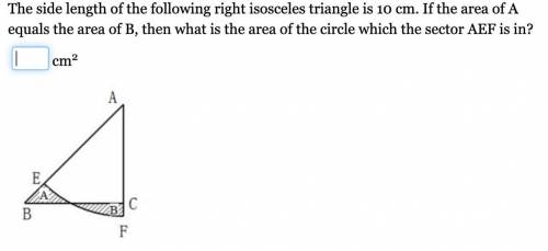 the side length of the following right isosceles triangle is 10 cm. if the area of a equals the are