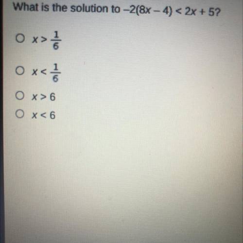 Please hurry I’m timed

What is the solution to -2(8x-4)<2x+ 5?
x>1/6
x<1/6
x>6