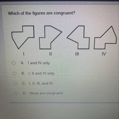 Which of the figures are congruent?

A. I and IV only
B. I, II and IV only
C. I, II, III, and IV
D