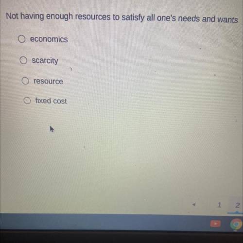Not having enough resources to satisfy all one's needs and wants

economics
O scarcity
O resource