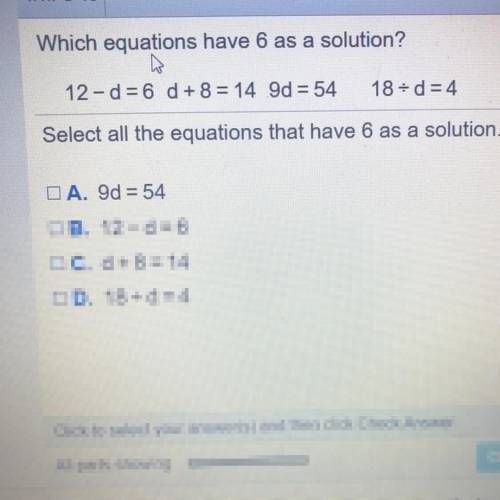 Help pls!

Which equations have 6 as a solution?
12-d= 6 
d + 8 = 14 
9d = 54
18-d=4
Select all th