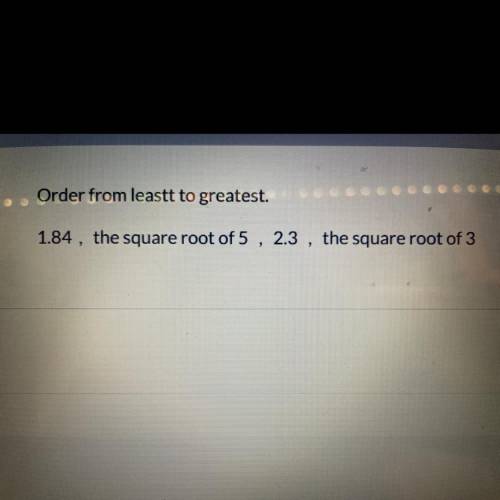 Order from least to greatest 
1.84, the square root of 5, 2.3,the square root of 3