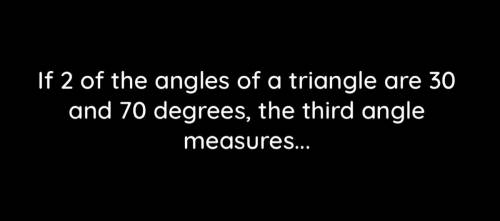 If 2 of the angles of a triangle are 30 and 70 degrees, the third angle measures ...