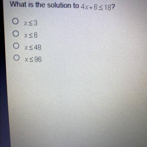 HELP I HAVE 5 minutes left

What is the solution to 4x+6<18?
0x<3
Oy
0x<48
0x<96