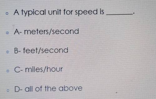 • A typical unit for speed is • A-meters/second B- feet/second - C- miles/hour - D- all of the abov