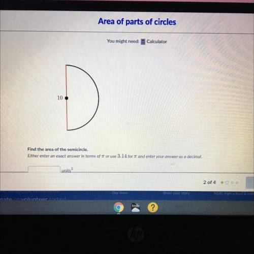 10

Find the area of the semicircle.
Either enter an exact answer in terms of 7 or use 3.14 for an