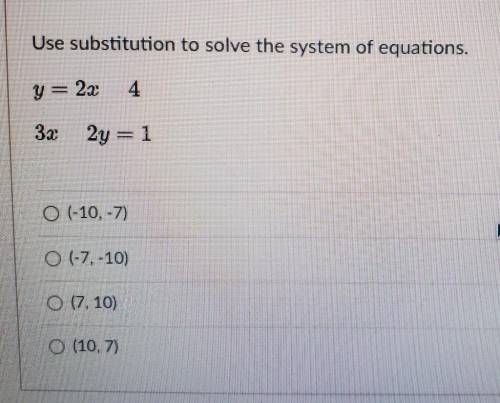 Use substitution to solve the system of equations. y = 2x 4 3x 2y = 1 0 -10.-7) O (-7.-10) O (7.10)