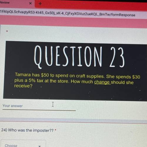 QUESTION 23

Tamara has $50 to spend on craft supplies. She spends $30
plus a 5% tax at the store.