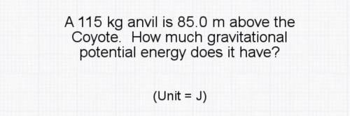 A 115 kg anvil is 85.0 m above the Coyote. How much gravitational
potential energy does it have?